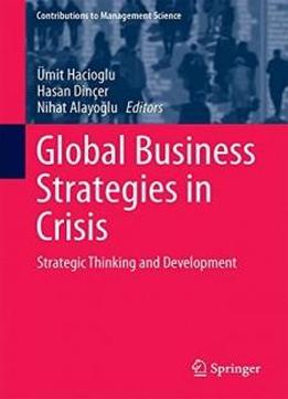Global Business Strategies In Crisis: Strategic Thinking And Development (contributions To Management Science)