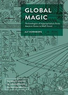 Global Magic: Technologies Of Appropriation From Ancient Rome To Wall Street (palgrave Studies In Anthropology Of Sustainability)