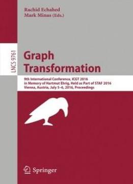 Graph Transformation: 9th International Conference, Icgt 2016, In Memory Of Hartmut Ehrig, Held As Part Of Staf 2016, Vienna, Austria, July 5-6, 2016, Proceedings (lecture Notes In Computer Science)