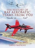 History Of Raf Aerobatic Teams From 1920, The: Smoke On . . . Go!
