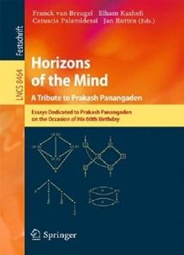 Horizons Of The Mind. A Tribute To Prakash Panangaden: Essays Dedicated To Prakash Panangaden On The Occasion Of His 60th Birthday (lecture Notes In ... Computer Science And General Issues)