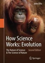 How Science Works: Evolution: The Nature Of Science & The Science Of Nature