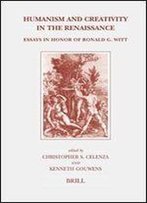 Humanism And Creativity In The Renaissance: Essays In Honor Of Ronald G. Witt (Brill's Studies In Intellectual History)