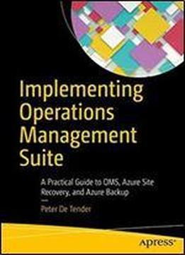 Implementing Operations Management Suite: A Practical Guide To Oms, Azure Site Recovery, And Azure Backup