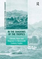In The Shadows Of The Tropics: Climate, Race And Biopower In Nineteenth Century Ceylon (Re-Materialising Cultural Geography)