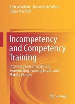 Incompetency And Competency Training: Improving Executive Skills In Sensemaking, Framing Issues, And Making Choices