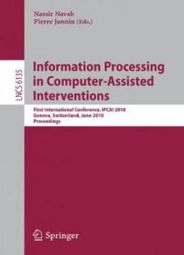 Information Processing In Computer-assisted Interventions: First International Conference, Ipcai 2010, Geneva, Switzerland, June 23, 2010, Proceedings (lecture Notes In Computer Science)