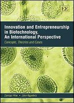 Innovation And Entrepreneurship In Biotechnology, An International Perspective: Concepts, Theories And Cases