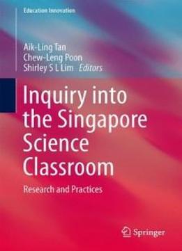 Inquiry Into The Singapore Science Classroom: Research And Practices (education Innovation Series)