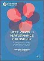 Inter Views In Performance Philosophy: Crossings And Conversations