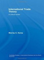 International Trade Theory: A Critical Review (Routledge Studies In International Business And The World Economy)