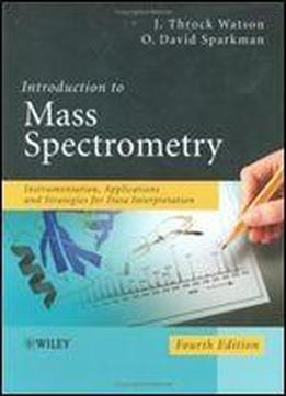 Introduction To Mass Spectrometry: Instrumentation, Applications, And Strategies For Data Interpretation