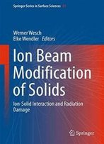 Ion Beam Modification Of Solids: Ion-Solid Interaction And Radiation Damage (Springer Series In Surface Sciences)