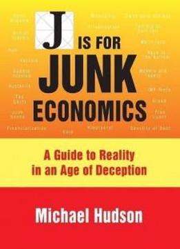 J Is For Junk Economics: A Guide To Reality In An Age Of Deception