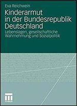 Kinderarmut In Der Bundesrepublik Deutschland: Lebenslagen, Gesellschaftliche Wahrnehmung Und Sozialpolitik