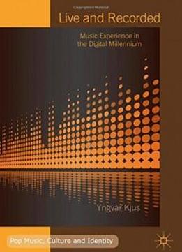 Live And Recorded: Music Experience In The Digital Millennium (pop Music, Culture And Identity)