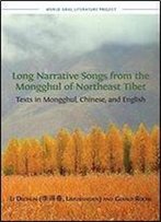 Long Narrative Songs From The Mongghul Of Northeast Tibet: Texts In Mongghul, Chinese, And English (World Oral Literature Series)