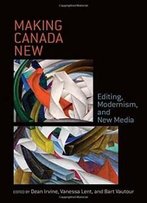 Making Canada New: Editing, Modernism, And New Media
