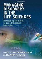 Managing Discovery In The Life Sciences: Harnessing Creativity To Drive Biomedical Innovation