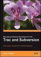 Managing Software Development With Trac And Subversion: Simple Project Management For Software Development