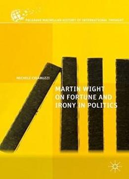 Martin Wight On Fortune And Irony In Politics (the Palgrave Macmillan History Of International Thought)