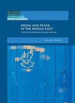 Media And Peace In The Middle East: The Role Of Journalism In Israel-Palestine (Palgrave Studies In Compromise After Conflict)