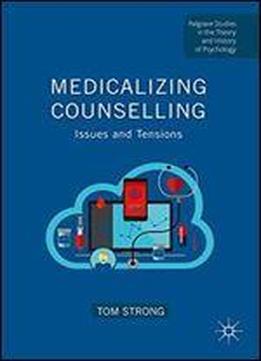 Medicalizing Counselling: Issues And Tensions (palgrave Studies In The Theory And History Of Psychology)