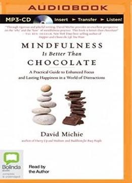 Mindfulness Is Better Than Chocolate: A Practical Guide To Enhanced Focus And Lasting Happiness In A World Of Distractions
