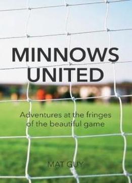Minnows United: Adventures At The Fringes Of The Beautiful Game