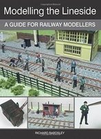 Modelling The Lineside: A Guide For Railway Modellers
