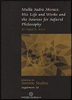 Mulla Sadra Shirazi: His Life And Works And The Sources For Safavid Philosophy (Journal Of Semitic Studies Supplement)