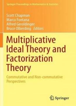 Multiplicative Ideal Theory And Factorization Theory: Commutative And Non-commutative Perspectives (springer Proceedings In Mathematics & Statistics)