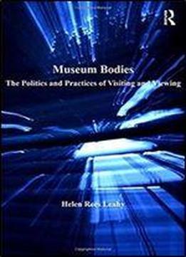 Museum Bodies: The Politics And Practices Of Visiting And Viewing