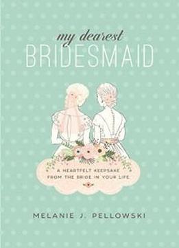 My Dearest Bridesmaid: A Heartfelt Keepsake From The Bride In Your Life