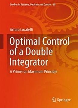 Optimal Control Of A Double Integrator: A Primer On Maximum Principle (studies In Systems, Decision And Control)