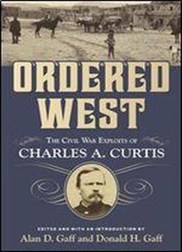 Ordered West: The Civil War Exploits Of Charles A. Curtis (war And The Southwest Series)