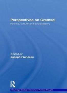 Perspectives On Gramsci: Politics, Culture And Social Theory (routledge Studies In Social And Political Thought)