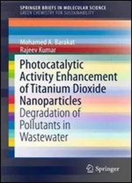 Photocatalytic Activity Enhancement Of Titanium Dioxide Nanoparticles: Degradation Of Pollutants In Wastewater (springerbriefs In Molecular Science)
