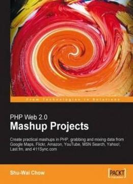 Php Web 2.0 Mashup Projects: Practical Php Mashups With Google Maps, Flickr, Amazon, Youtube, Msn Search, Yahoo!: Create Practical Mashups In Php ... Msn Search, Yahoo!, Last.fm, And 411sync.com