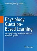 Physiology Question-Based Learning: Neurophysiology, Gastrointestinal And Endocrine Systems
