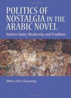 Politics Of Nostalgia In The Arabic Novel: Nation-State, Modernity And Tradition