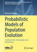 Probabilistic Models Of Population Evolution: Scaling Limits, Genealogies And Interactions (Mathematical Biosciences Institute Lecture Series)