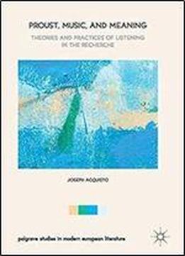 Proust, Music, And Meaning: Theories And Practices Of Listening In The Recherche (palgrave Studies In Modern European Literature)