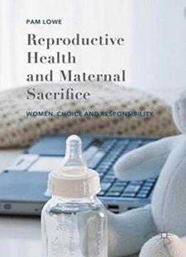 Reproductive Health And Maternal Sacrifice: Women, Choice And Responsibility