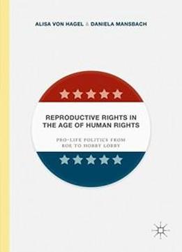 Reproductive Rights In The Age Of Human Rights: Pro-life Politics From Roe To Hobby Lobby