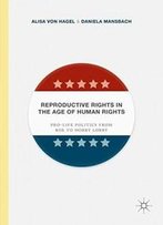 Reproductive Rights In The Age Of Human Rights: Pro-Life Politics From Roe To Hobby Lobby