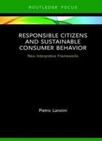Responsible Citizens And Sustainable Consumer Behavior: New Interpretive Frameworks (Routledge-Scorai Studies In Sustainable Consumption)