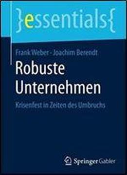Robuste Unternehmen: Krisenfest In Zeiten Des Umbruchs (essentials)