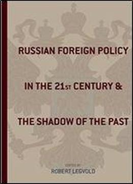 Russian Foreign Policy In The Twenty-first Century And The Shadow Of The Past (studies Of The Harriman Institute, Columbia University)