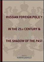 Russian Foreign Policy In The Twenty-First Century And The Shadow Of The Past (Studies Of The Harriman Institute, Columbia University)